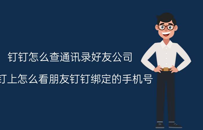 钉钉怎么查通讯录好友公司 钉钉上怎么看朋友钉钉绑定的手机号？